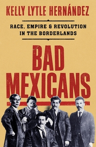 Bad Mexicans: Race, Empire and Revolution in the Borderlands